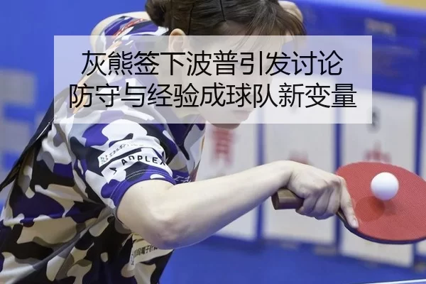 灰熊签下波普引发讨论 防守与经验成球队新变量 - (Yuntiyu)